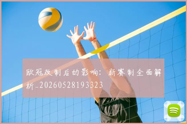 欧冠改制后的影响：新赛制全面解析_20260528193323