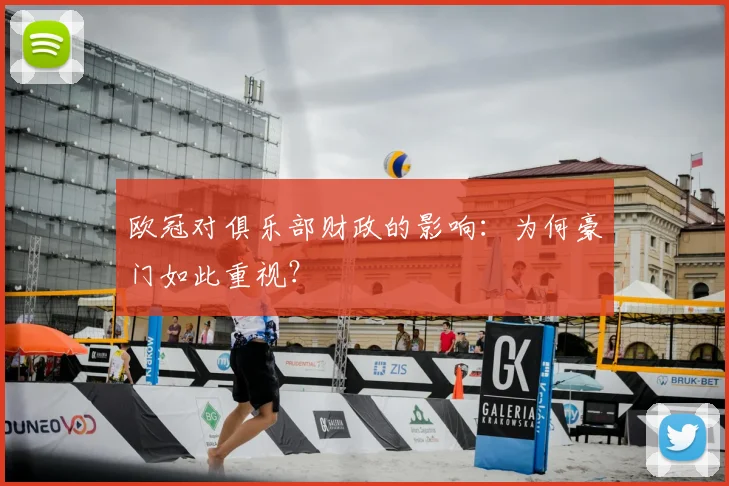欧冠对俱乐部财政的影响:为何豪门如此重视?