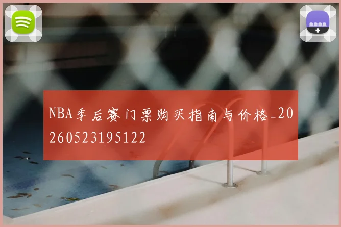 NBA季后赛门票购买指南与价格_20260523195122