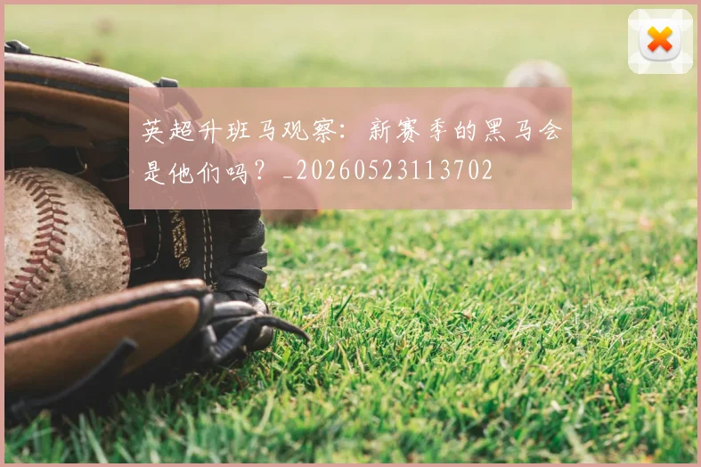 英超升班马观察:新赛季的黑马会是他们吗?_20260523113702