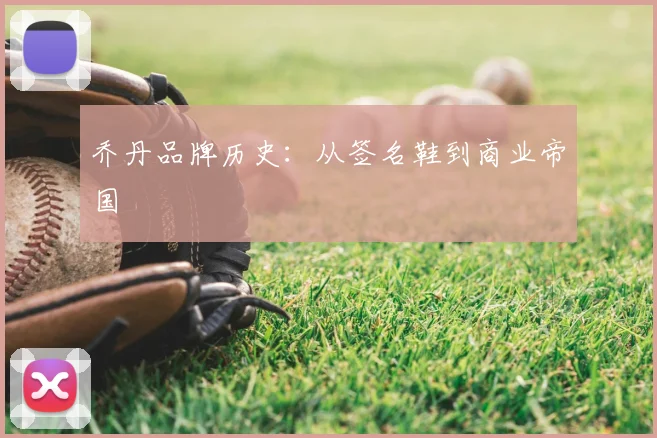 乔丹品牌历史：从签名鞋到商业帝国