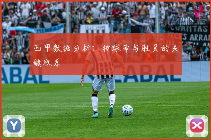 西甲数据分析:控球率与胜负的关键联系